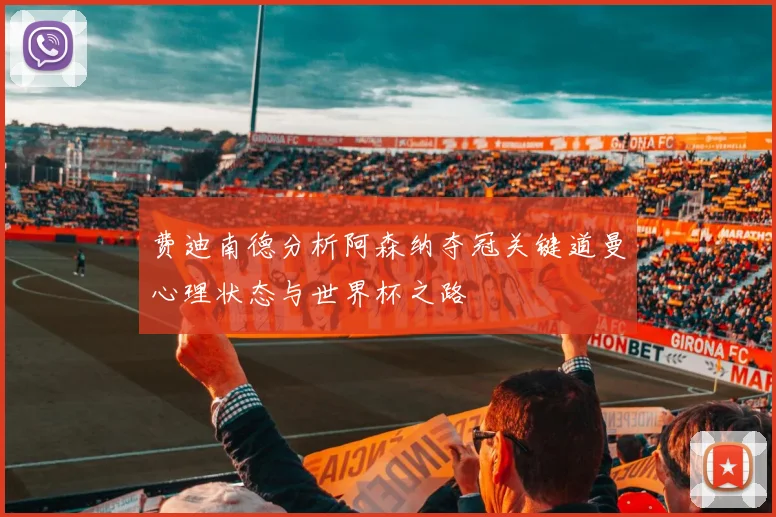费迪南德分析阿森纳夺冠关键道曼心理状态与世界杯之路